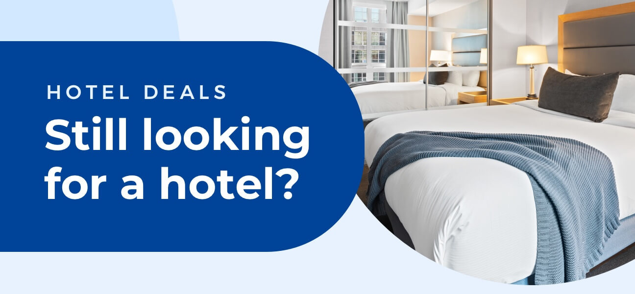 HOTEL DEALS Still looking for a hotel? 